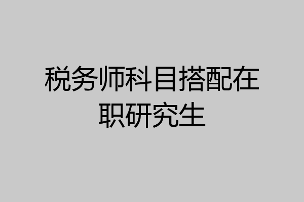 税务师科目搭配在职研究生