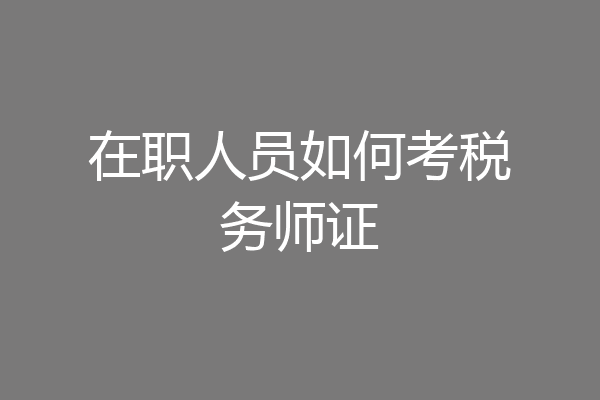在职人员如何考税务师证