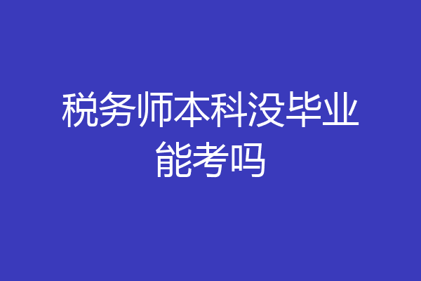 税务师本科没毕业能考吗