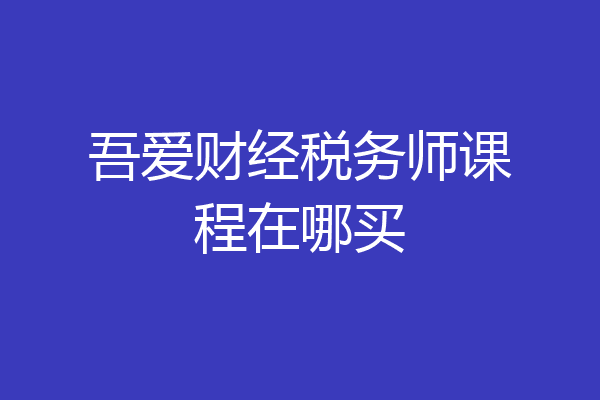 吾爱财经税务师课程在哪买