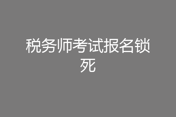 税务师考试报名锁死