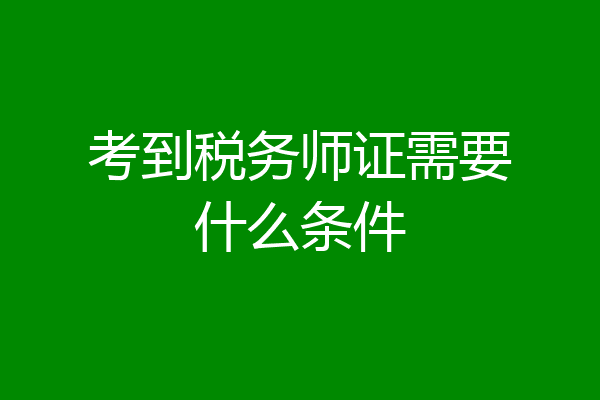 考到税务师证需要什么条件
