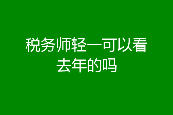 税务师轻一可以看去年的吗