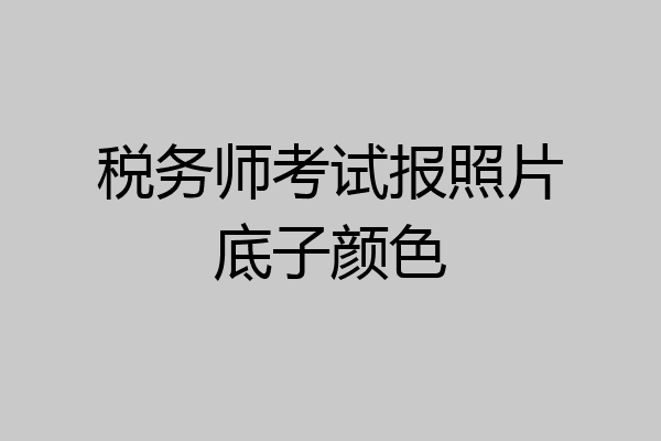 税务师考试报照片底子颜色