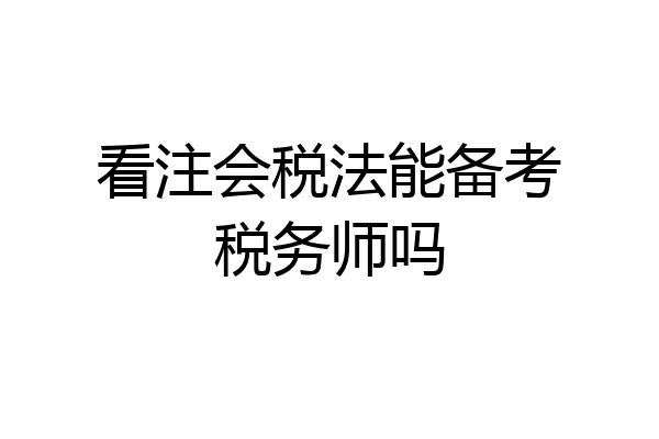 看注会税法能备考税务师吗