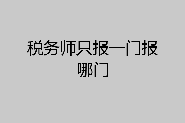 税务师只报一门报哪门