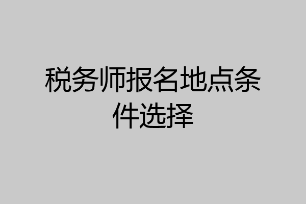 税务师报名地点条件选择