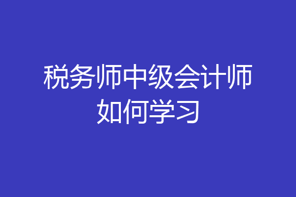 税务师中级会计师如何学习