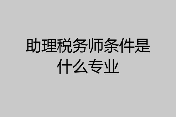 助理税务师条件是什么专业
