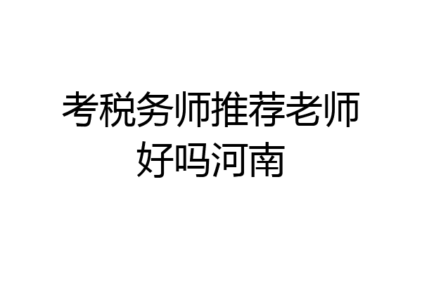 考税务师推荐老师好吗河南