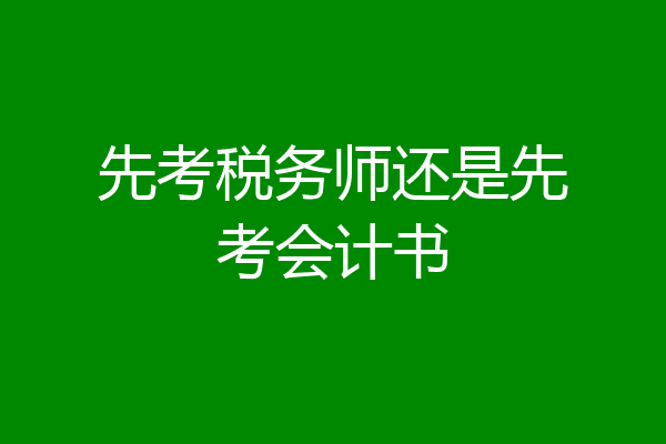 先考税务师还是先考会计书