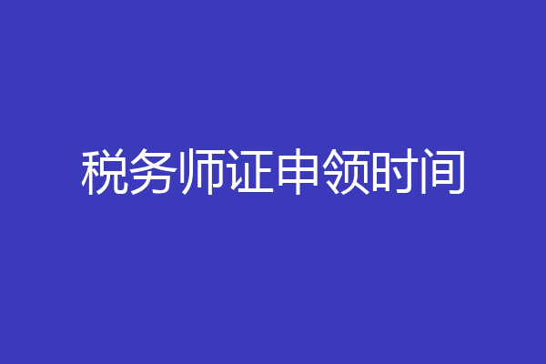 税务师证申领时间