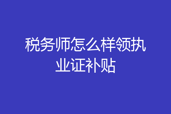税务师怎么样领执业证补贴