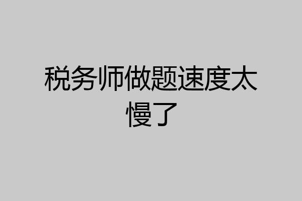 税务师做题速度太慢了