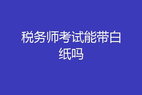 税务师考试能带白纸吗