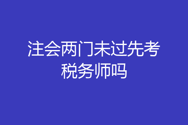 注会两门未过先考税务师吗