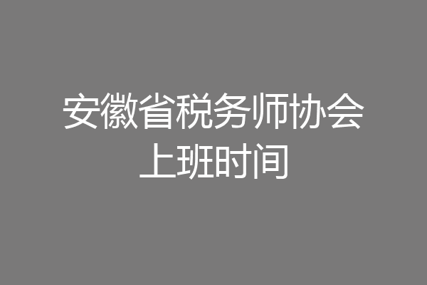 安徽省税务师协会上班时间