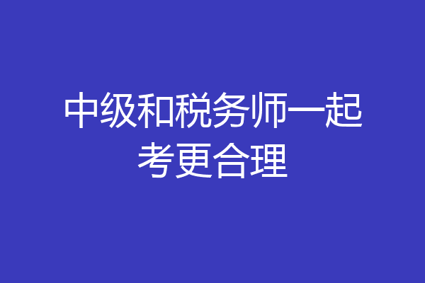 中级和税务师一起考更合理