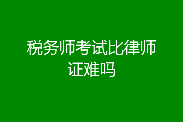 税务师考试比律师证难吗