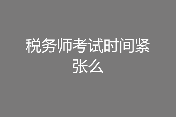 税务师考试时间紧张么