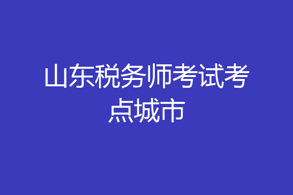 山东税务师考试考点城市