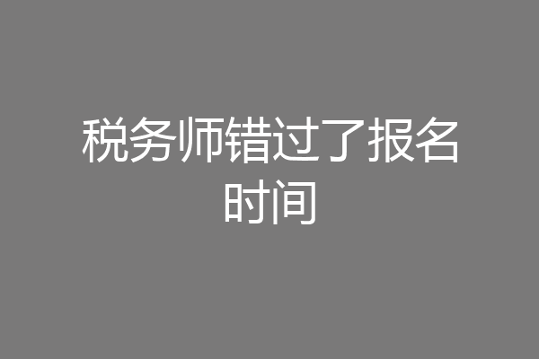 税务师错过了报名时间