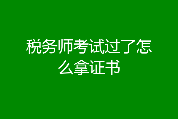 税务师考试过了怎么拿证书