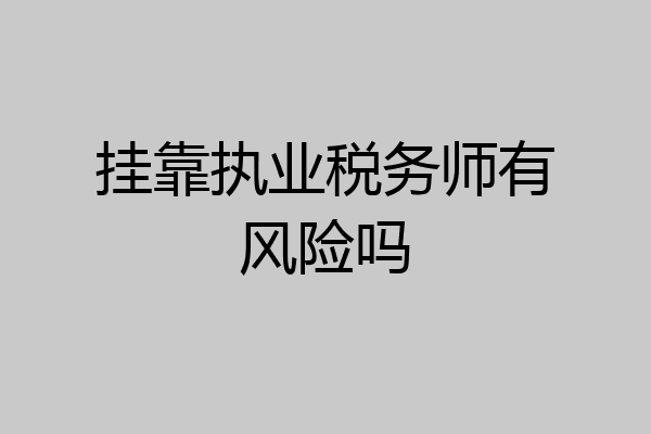 挂靠执业税务师有风险吗