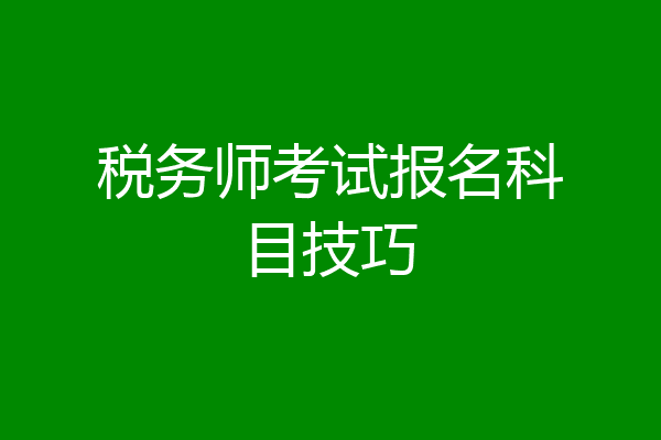 税务师考试报名科目技巧