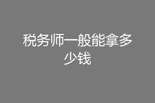 税务师一般能拿多少钱