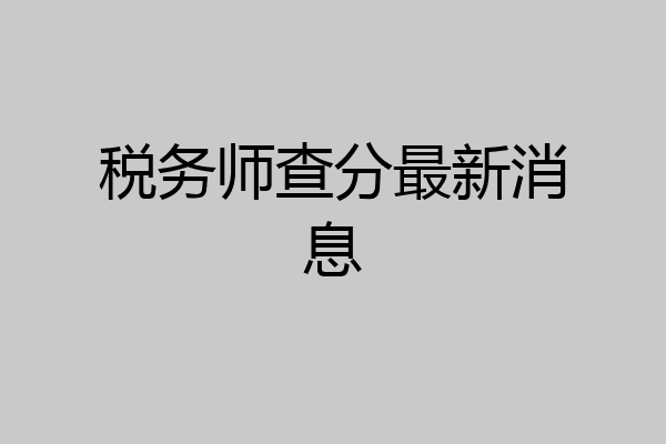 税务师查分最新消息