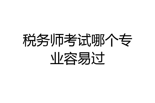 税务师考试哪个专业容易过