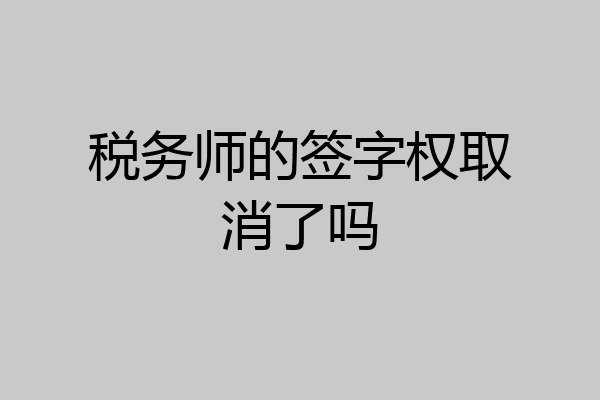 税务师的签字权取消了吗