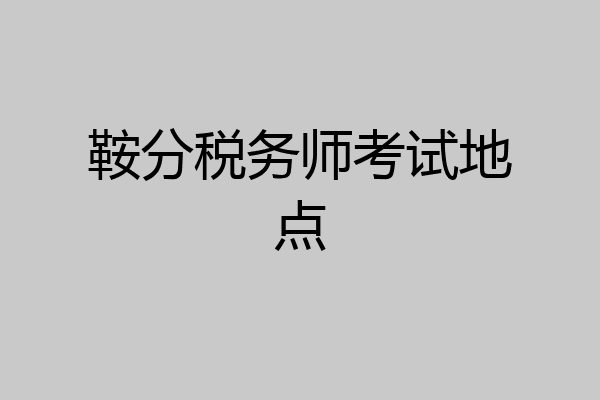 鞍分税务师考试地点