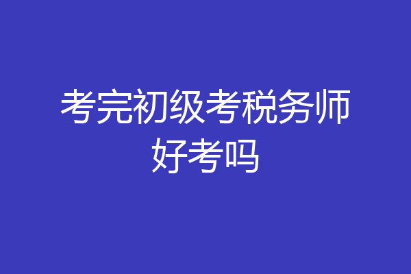 考完初级考税务师好考吗