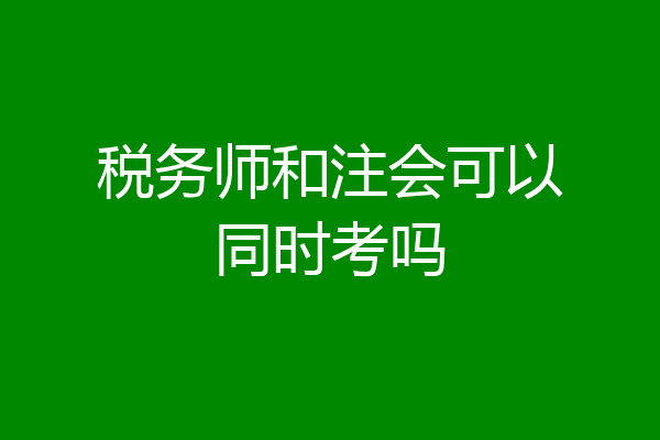 税务师和注会可以同时考吗