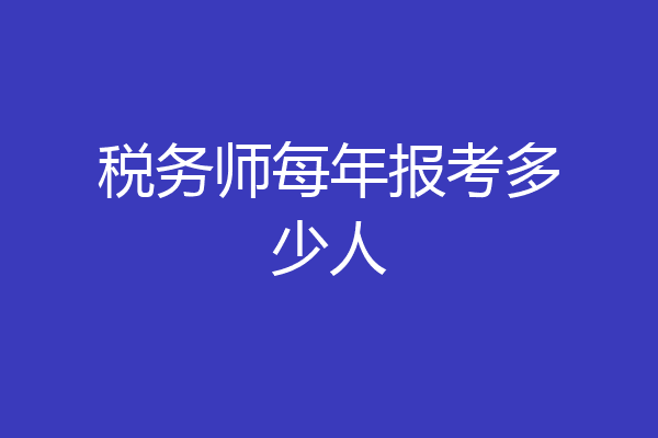 税务师每年报考多少人