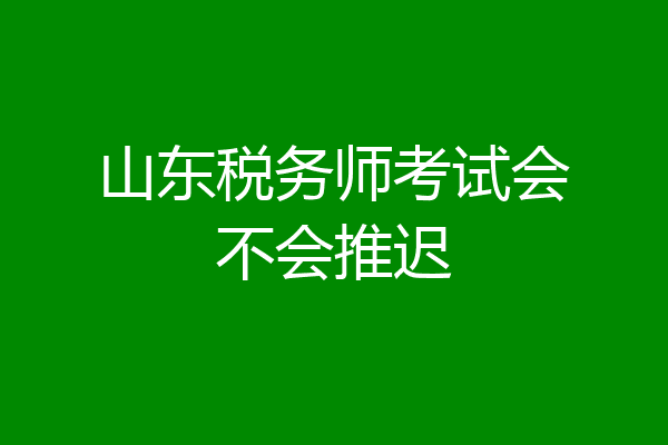 山东税务师考试会不会推迟