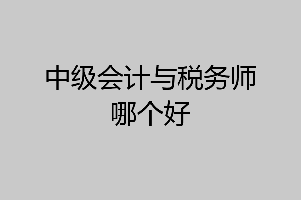 中级会计与税务师哪个好