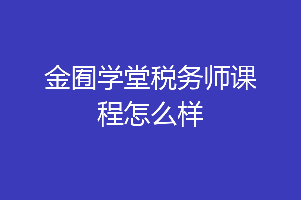 金囿学堂税务师课程怎么样