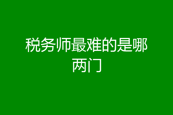 税务师最难的是哪两门