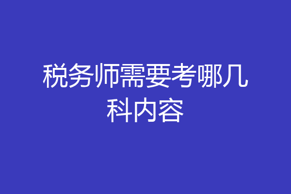 税务师需要考哪几科内容