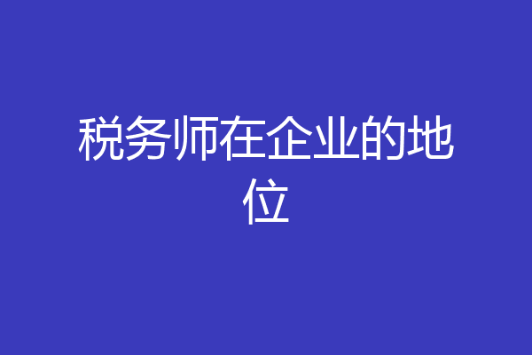 税务师在企业的地位