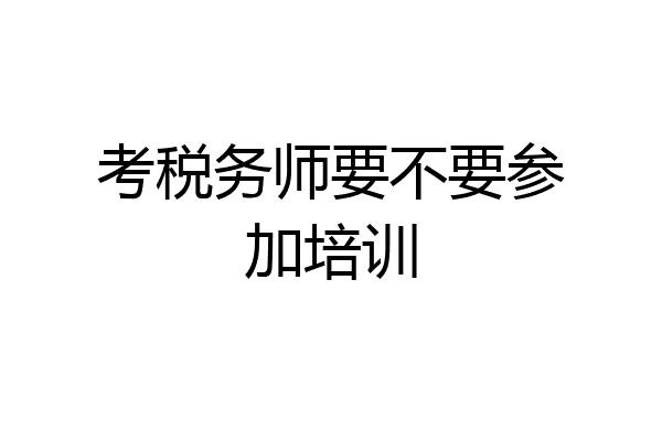考税务师要不要参加培训