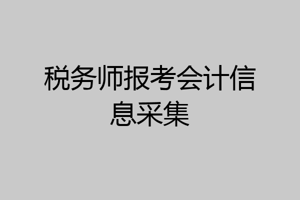 税务师报考会计信息采集