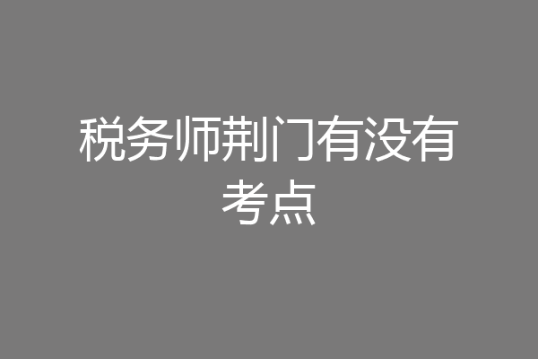 税务师荆门有没有考点