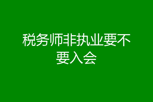 税务师非执业要不要入会
