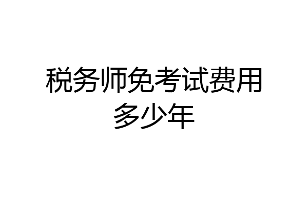 税务师免考试费用多少年