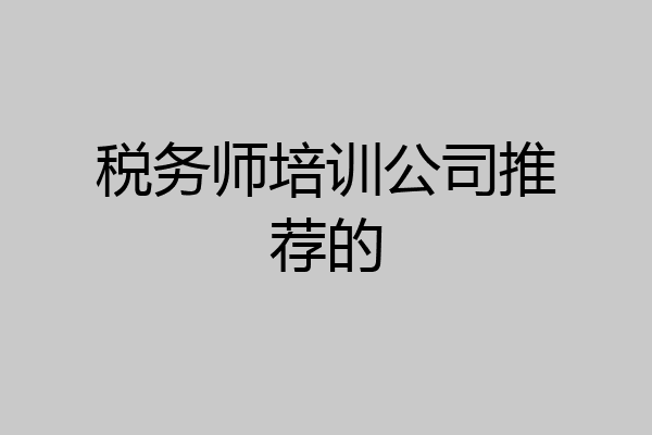 税务师培训公司推荐的