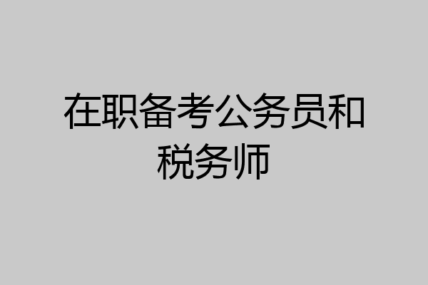 在职备考公务员和税务师